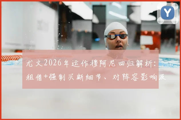 尤文2026年运作穆阿尼回归解析：租借+强制买断细节、对阵容影响及球迷真实看法