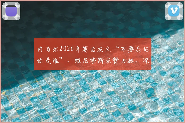内马尔2026年赛后发文“不要忘记你是谁”，维尼修斯点赞力挺，深度解读巴西双子星球场内外情谊