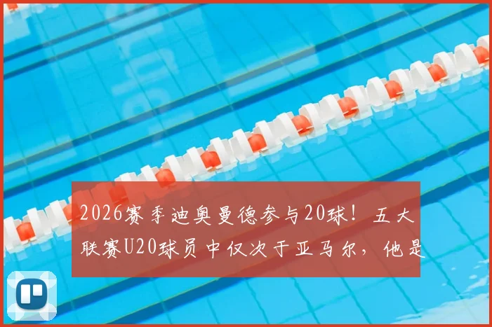 2026赛季迪奥曼德参与20球!五大联赛U20球员中仅次于亚马尔,他是什么位置?潜力如何深度分析