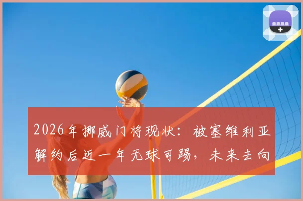 2026年挪威门将现状：被塞维利亚解约后近一年无球可踢，未来去向成疑