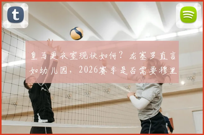 皇马更衣室现状如何？龙塞罗直言如幼儿园，2026赛季是否需要穆里尼奥回归解析