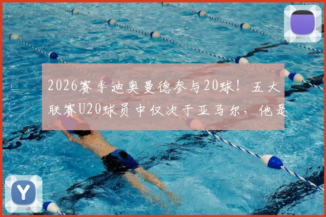 2026赛季迪奥曼德参与20球！五大联赛U20球员中仅次于亚马尔，他是什么位置？潜力如何深度分析