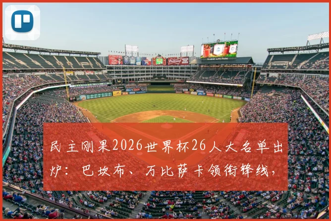 民主刚果2026世界杯26人大名单出炉:巴坎布、万比萨卡领衔锋线,维萨坐镇中场引关注