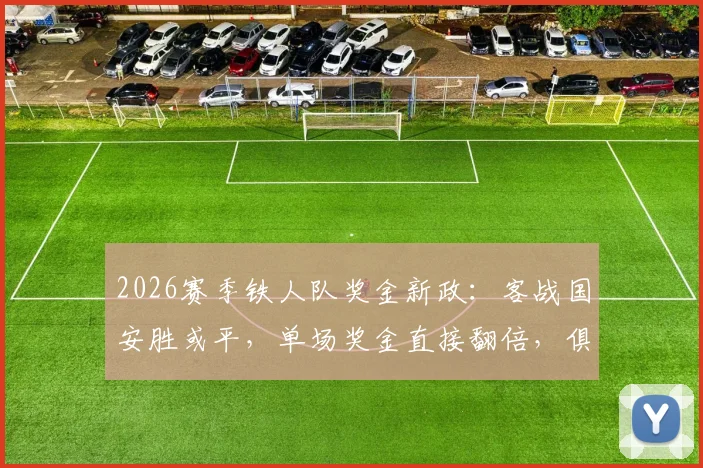 2026赛季铁人队奖金新政：客战国安胜或平，单场奖金直接翻倍，俱乐部激励措施引关注
