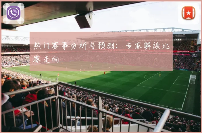 热门赛事分析与预测：专家解读比赛走向