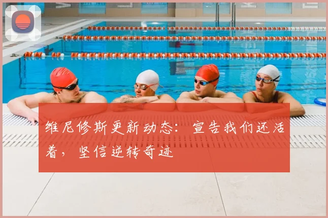 维尼修斯更新动态：宣告我们还活着，坚信逆转奇迹