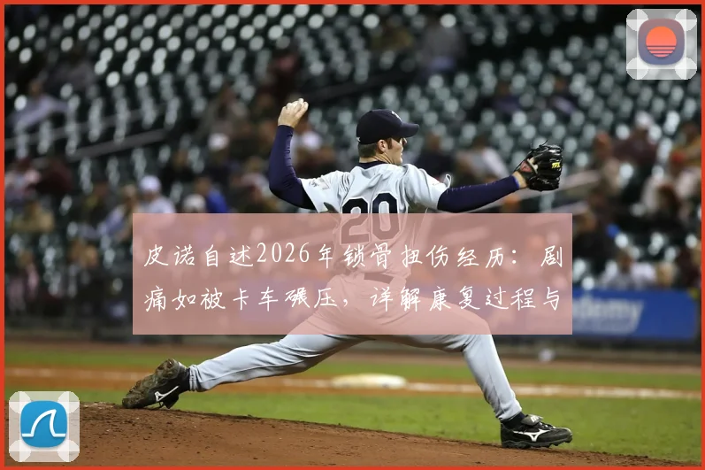 皮诺自述2026年锁骨扭伤经历：剧痛如被卡车碾压，详解康复过程与关节损伤应对方案