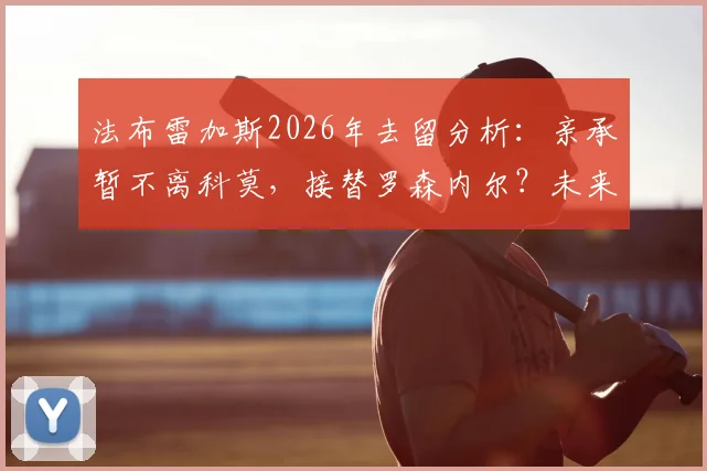 法布雷加斯2026年去留分析：亲承暂不离科莫，接替罗森内尔？未来教练之路引关注
