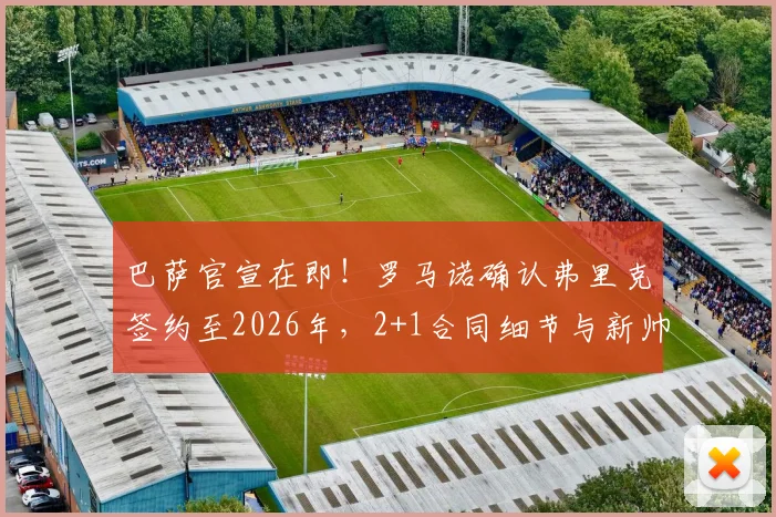 巴萨官宣在即!罗马诺确认弗里克签约至2026年,2+1合同细节与新帅战术解析