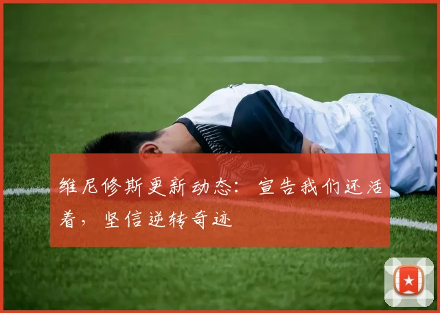 维尼修斯更新动态:宣告我们还活着,坚信逆转奇迹